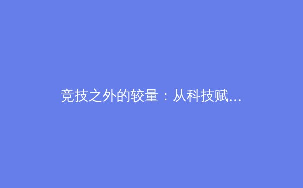 竞技之外的较量：从科技赋能到文化认同，现代体育产业的深度变革 - 2