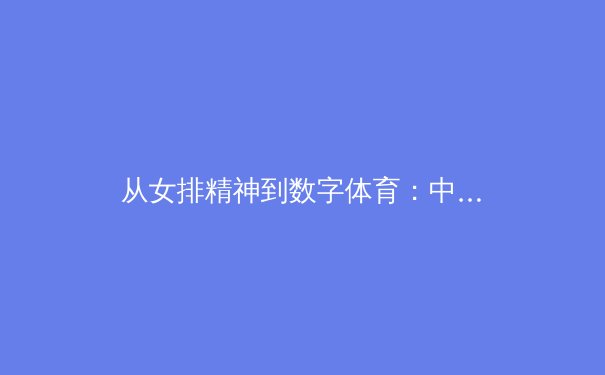 从女排精神到数字体育：中国竞技体育的范式转移与全民健身新浪潮 - 2