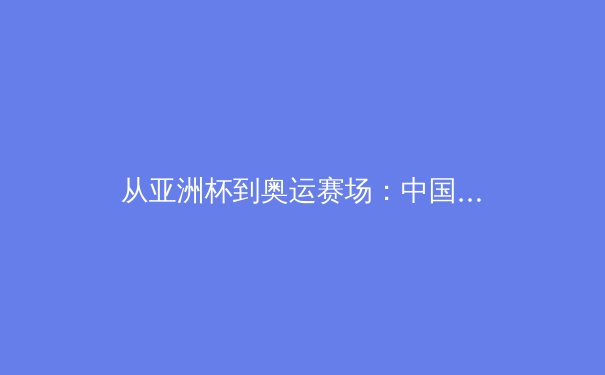 从亚洲杯到奥运赛场：中国体育产业数字化转型的深度博弈 - 2